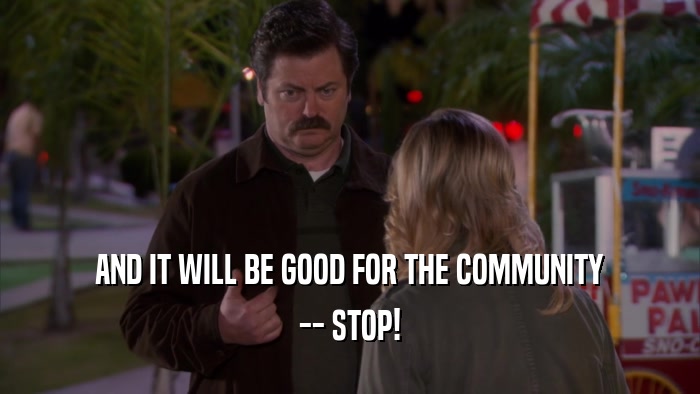 AND IT WILL BE GOOD FOR THE COMMUNITY -- STOP! 