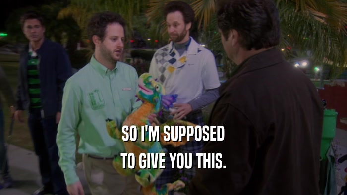 SO I'M SUPPOSED TO GIVE YOU THIS. 