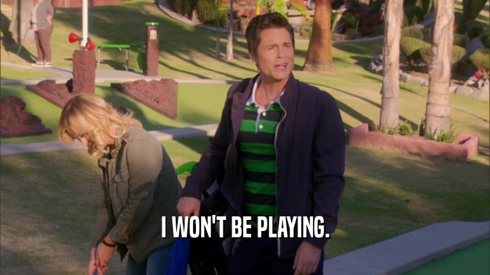 I WON'T BE PLAYING.  