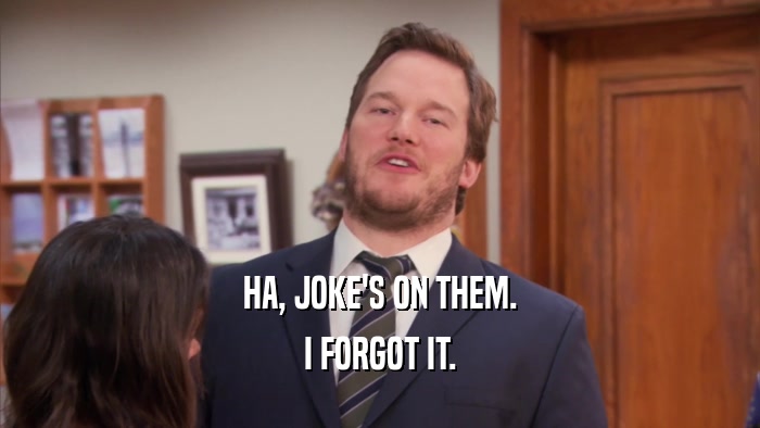 HA, JOKE'S ON THEM. I FORGOT IT. 