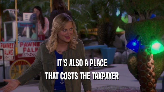 IT'S ALSO A PLACE THAT COSTS THE TAXPAYER 