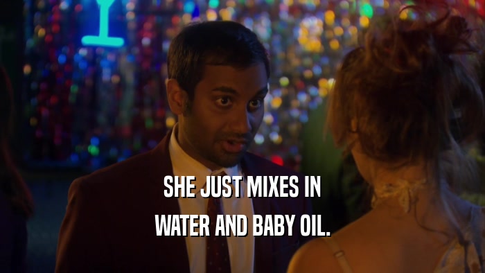SHE JUST MIXES IN WATER AND BABY OIL. 