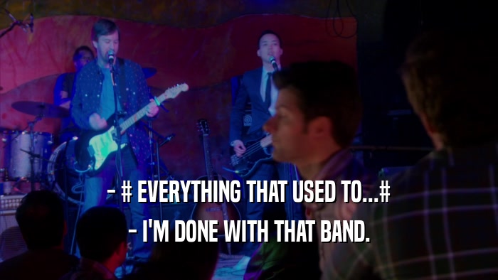 - # EVERYTHING THAT USED TO...#
 - I'M DONE WITH THAT BAND.
 