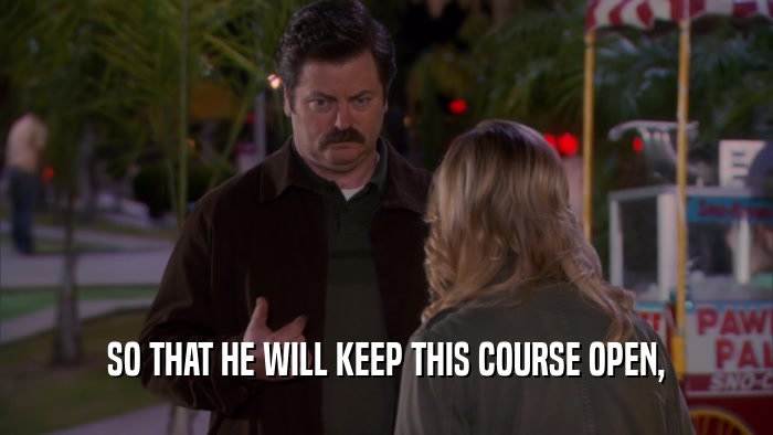 SO THAT HE WILL KEEP THIS COURSE OPEN,  