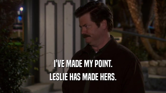 I'VE MADE MY POINT. LESLIE HAS MADE HERS. 