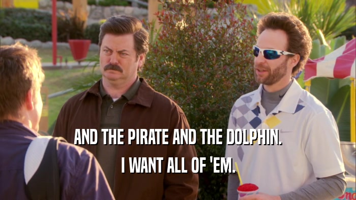 AND THE PIRATE AND THE DOLPHIN. I WANT ALL OF 'EM. 