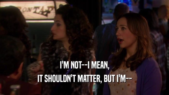 I'M NOT--I MEAN, IT SHOULDN'T MATTER, BUT I'M-- 