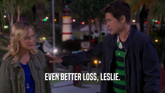EVEN BETTER LOSS, LESLIE.  