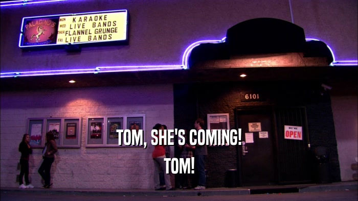 TOM, SHE'S COMING! TOM! 
