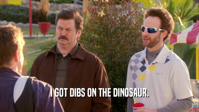 I GOT DIBS ON THE DINOSAUR.  