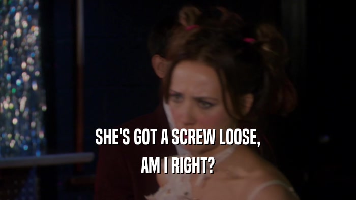 SHE'S GOT A SCREW LOOSE, AM I RIGHT? 