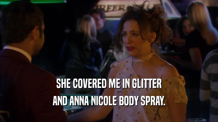 SHE COVERED ME IN GLITTER AND ANNA NICOLE BODY SPRAY. 