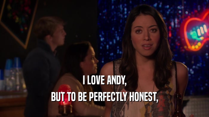 I LOVE ANDY, BUT TO BE PERFECTLY HONEST, 