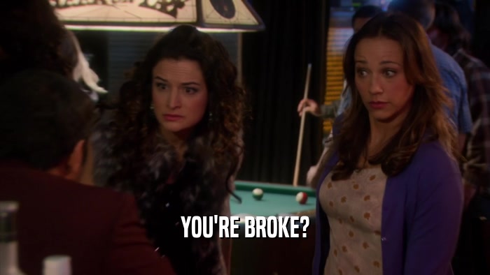 YOU'RE BROKE?  