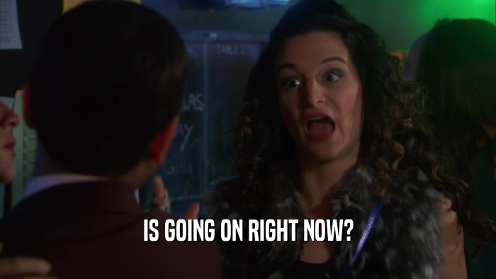 IS GOING ON RIGHT NOW?  
