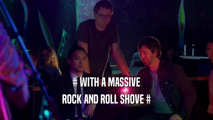# WITH A MASSIVE ROCK AND ROLL SHOVE # 