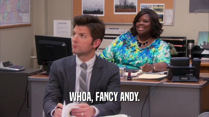 WHOA, FANCY ANDY.  
