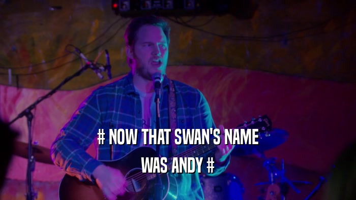 # NOW THAT SWAN'S NAME WAS ANDY # 