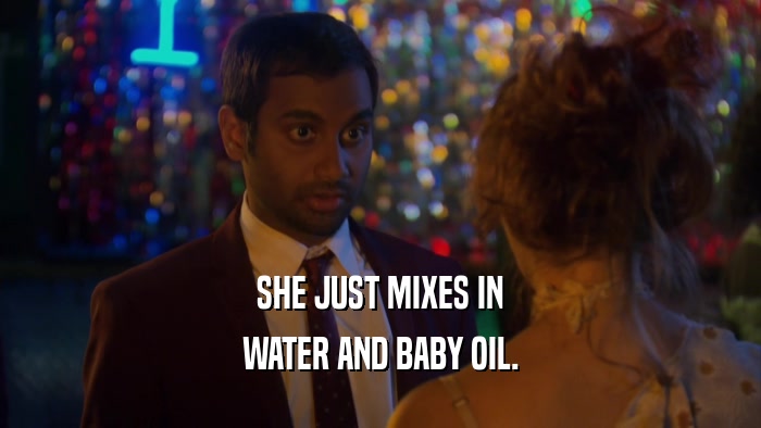 SHE JUST MIXES IN WATER AND BABY OIL. 