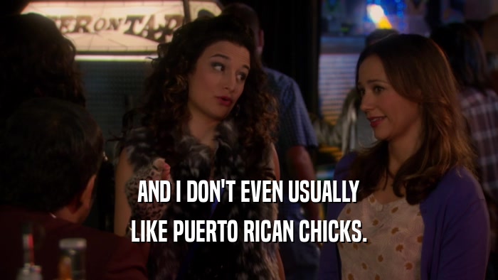 AND I DON'T EVEN USUALLY LIKE PUERTO RICAN CHICKS. 