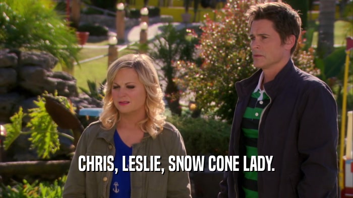 CHRIS, LESLIE, SNOW CONE LADY.  
