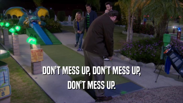 DON'T MESS UP, DON'T MESS UP, DON'T MESS UP. 