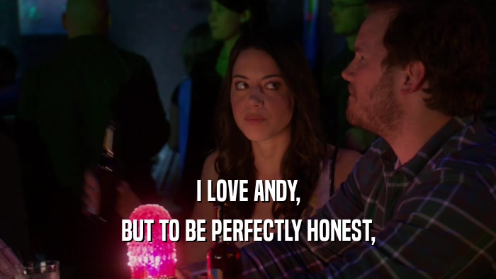 I LOVE ANDY, BUT TO BE PERFECTLY HONEST, 