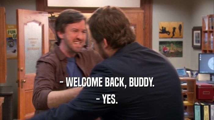 - WELCOME BACK, BUDDY. - YES. 