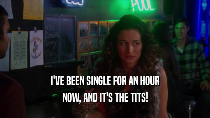 I'VE BEEN SINGLE FOR AN HOUR NOW, AND IT'S THE TITS! 