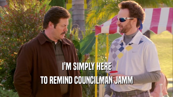 I'M SIMPLY HERE TO REMIND COUNCILMAN JAMM 