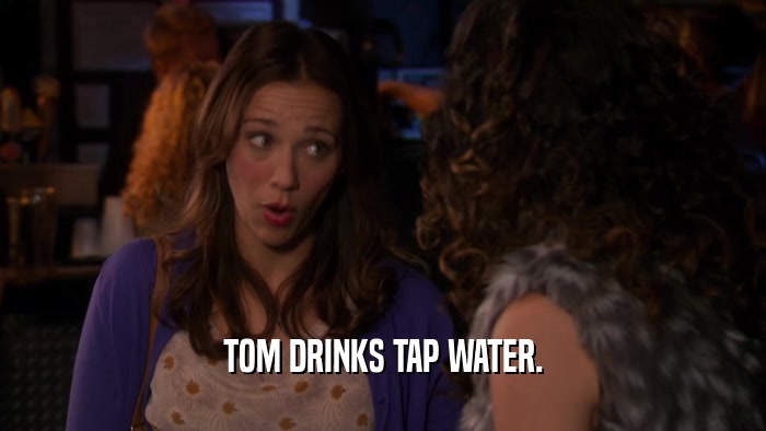 TOM DRINKS TAP WATER.  