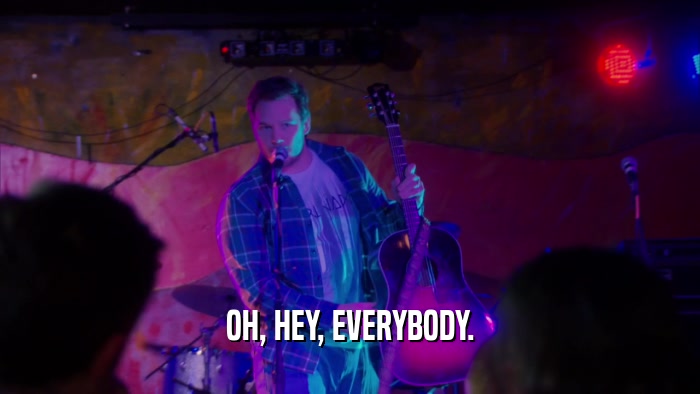 OH, HEY, EVERYBODY.  