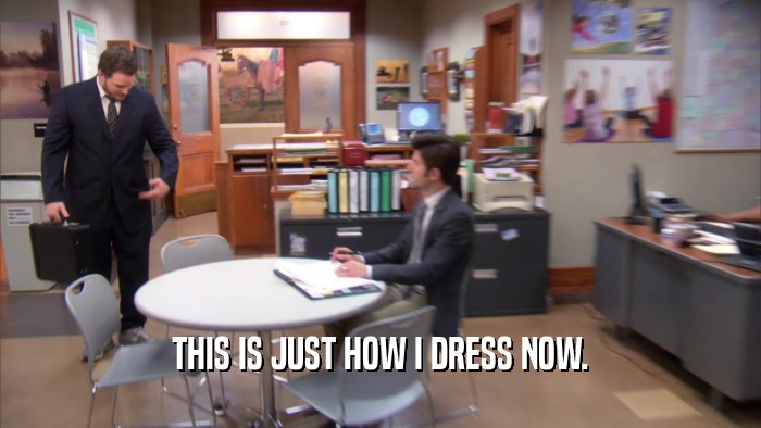 THIS IS JUST HOW I DRESS NOW.  