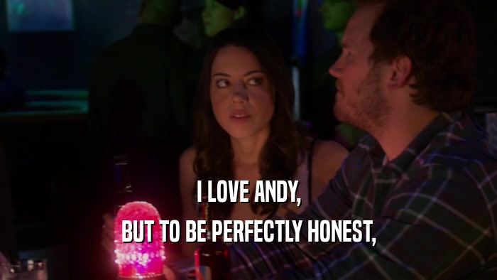 I LOVE ANDY, BUT TO BE PERFECTLY HONEST, 