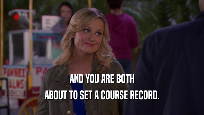 AND YOU ARE BOTH
 ABOUT TO SET A COURSE RECORD.
 
