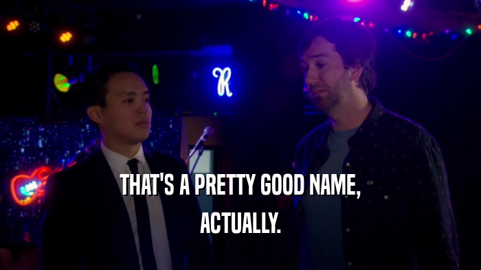 THAT'S A PRETTY GOOD NAME, ACTUALLY. 