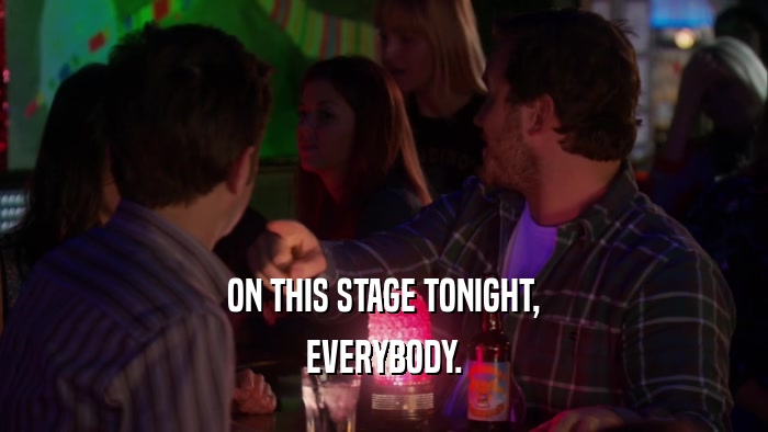 ON THIS STAGE TONIGHT, EVERYBODY. 