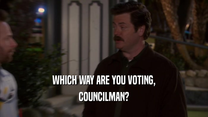 WHICH WAY ARE YOU VOTING, COUNCILMAN? 