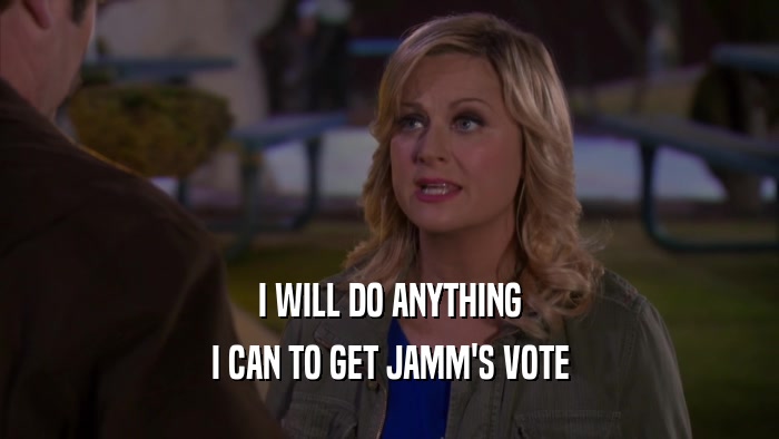 I WILL DO ANYTHING I CAN TO GET JAMM'S VOTE 