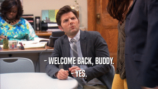 - WELCOME BACK, BUDDY. - YES. 