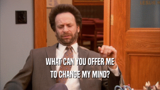 WHAT CAN YOU OFFER ME TO CHANGE MY MIND? 