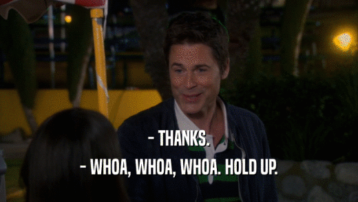- THANKS. - WHOA, WHOA, WHOA. HOLD UP. 