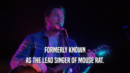 FORMERLY KNOWN AS THE LEAD SINGER OF MOUSE RAT. 