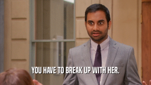 YOU HAVE TO BREAK UP WITH HER.  