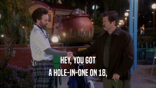 HEY, YOU GOT A HOLE-IN-ONE ON 18, 