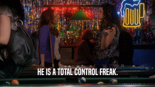 HE IS A TOTAL CONTROL FREAK.  