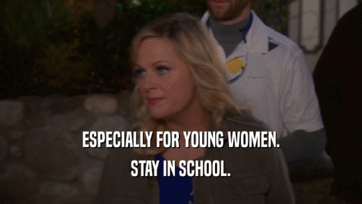 ESPECIALLY FOR YOUNG WOMEN. STAY IN SCHOOL. 