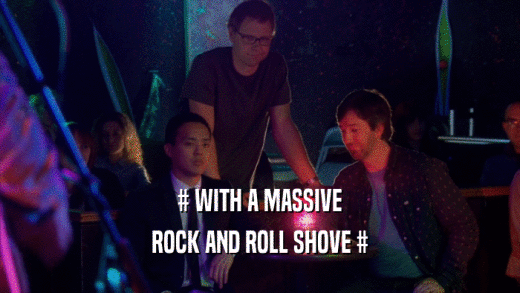 # WITH A MASSIVE ROCK AND ROLL SHOVE # 
