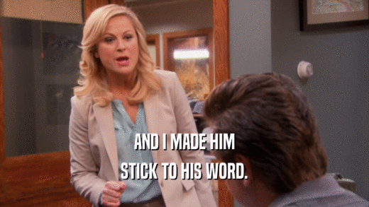 AND I MADE HIM STICK TO HIS WORD. 
