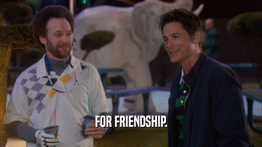 FOR FRIENDSHIP.
  
